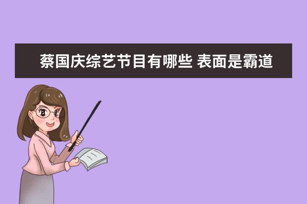 蔡国庆综艺节目有哪些 表面是霸道总裁,内心本质是个逗比,王耀庆有哪些搞笑...