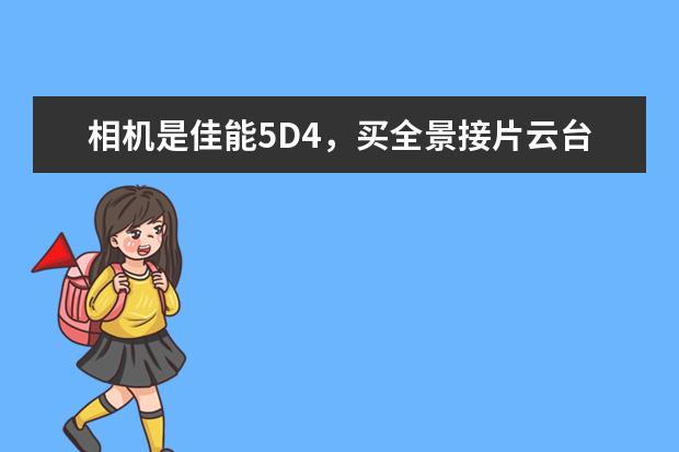 相机是佳能5D4，买全景接片云台有什么好品牌求推荐？