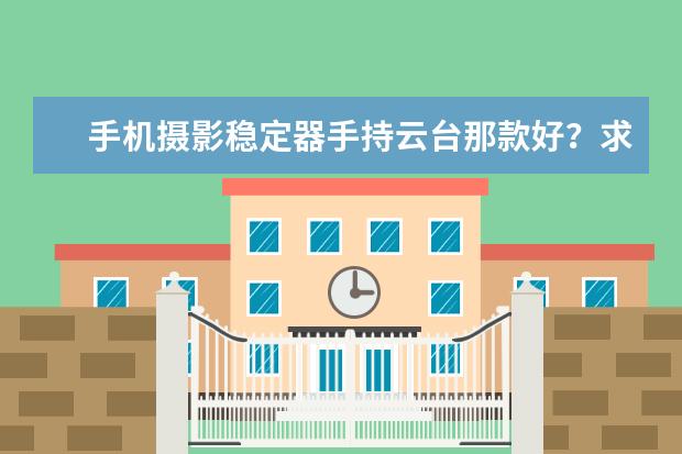手机摄影稳定器手持云台那款好？求推荐？