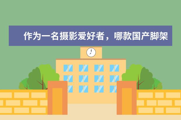 作为一名摄影爱好者，哪款国产脚架比较好？