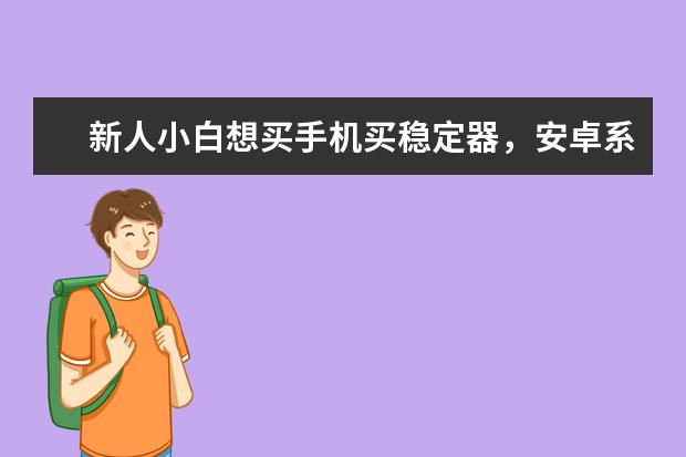 新人小白想买手机买稳定器，安卓系统哪个牌子好性价比高，谢了？