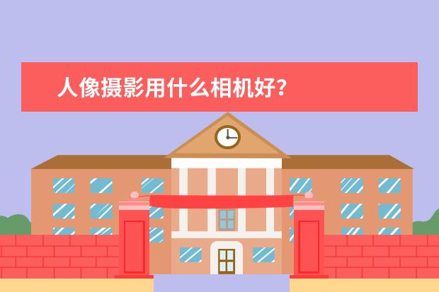 人像摄影用什么相机好？