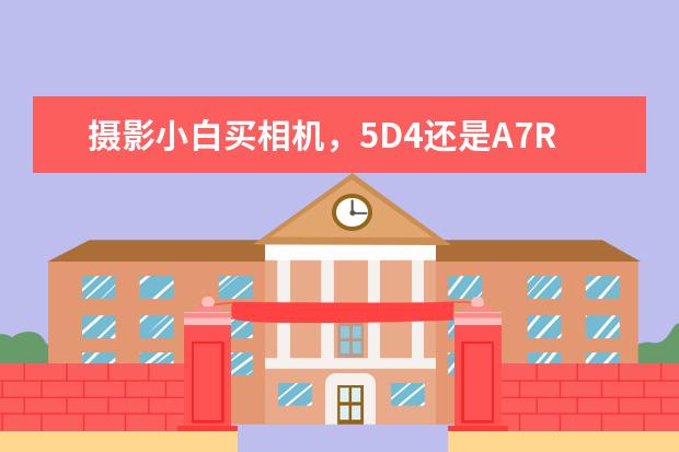 摄影小白买相机，5D4还是A7R3好？