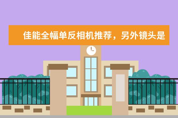 佳能全幅单反相机推荐，另外镜头是否需要中焦？