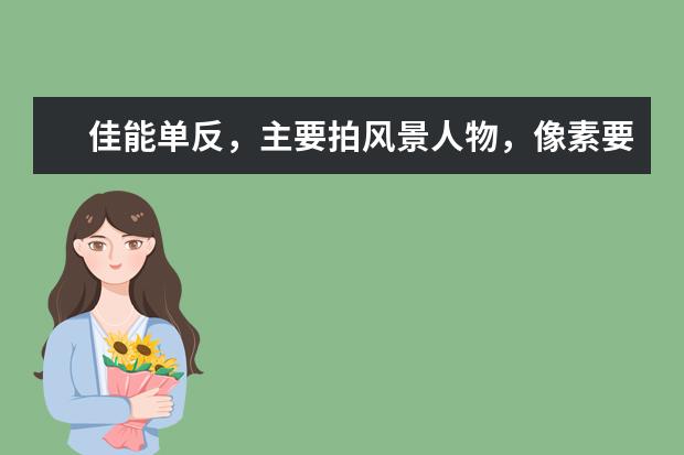 佳能单反，主要拍风景人物，像素要高，处理器好，预算5000，二手也行，选择什么好？
