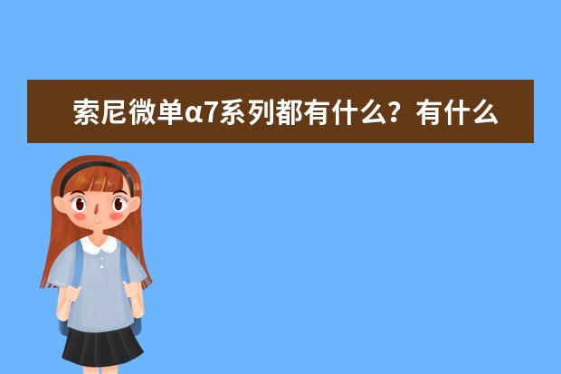 索尼微单α7系列都有什么？有什么区别