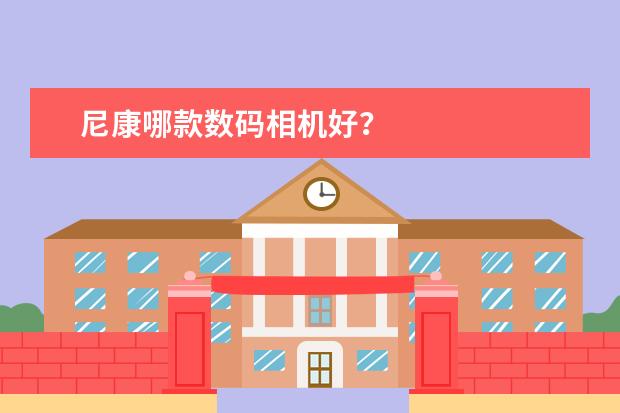 尼康哪款数码相机好？