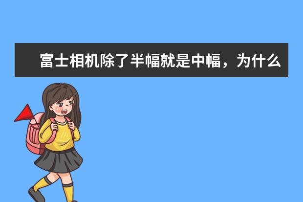 富士相机除了半幅就是中幅，为什么不开发全幅规格的相机呢？