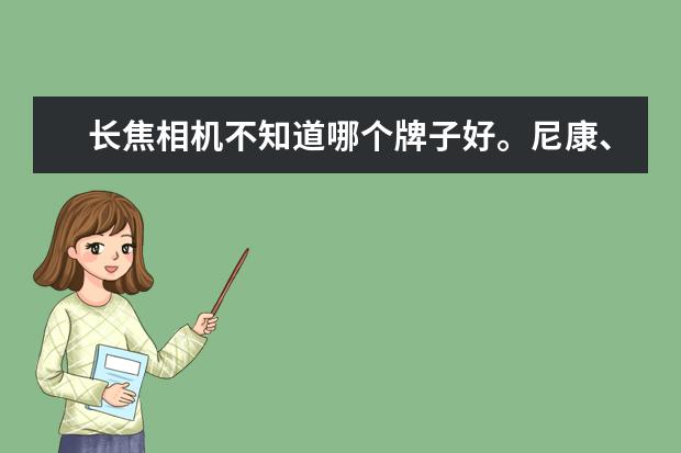 长焦相机不知道哪个牌子好。尼康、富士、索尼、佳能哪个适合？主要单反不会用比较麻烦，所以选择长焦用.