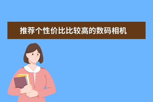 推荐个性价比比较高的数码相机