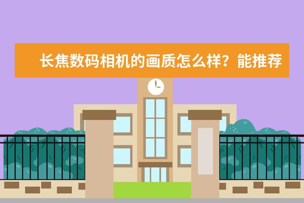长焦数码相机的画质怎么样？能推荐几款高画质的长焦相机吗？