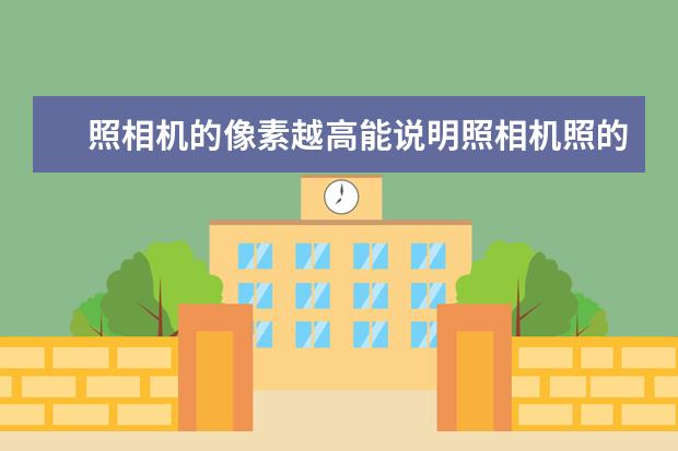 照相机的像素越高能说明照相机照的照片质量好么?