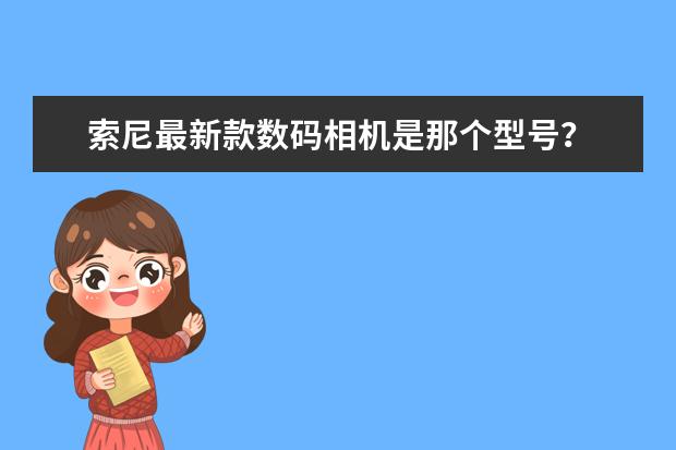 索尼最新款数码相机是那个型号？