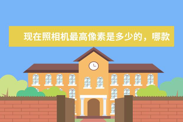 现在照相机最高像素是多少的，哪款的最好啊