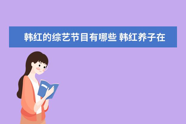 韩红的综艺节目有哪些 韩红养子在台上给她下跪是在什么节目?