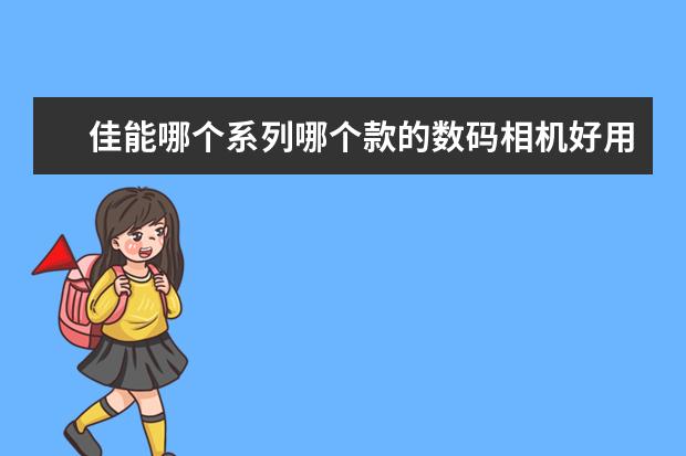 佳能哪个系列哪个款的数码相机好用？