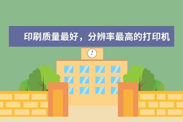 印刷质量最好，分辨率最高的打印机是什么？