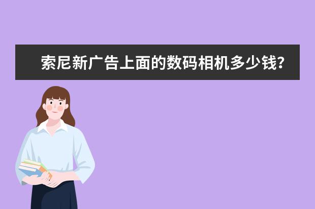 索尼新广告上面的数码相机多少钱？什么时候上市？