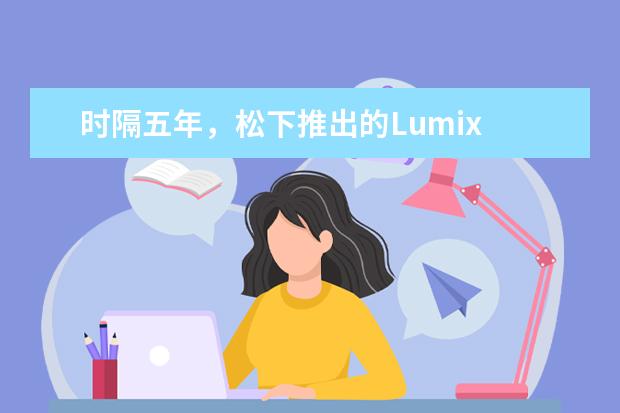 时隔五年，松下推出的Lumix FZ1000 II相机新品有哪些改进？