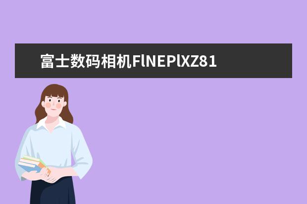 富士数码相机FlNEPlXZ81怎么样1420万相素五倍光学变焦