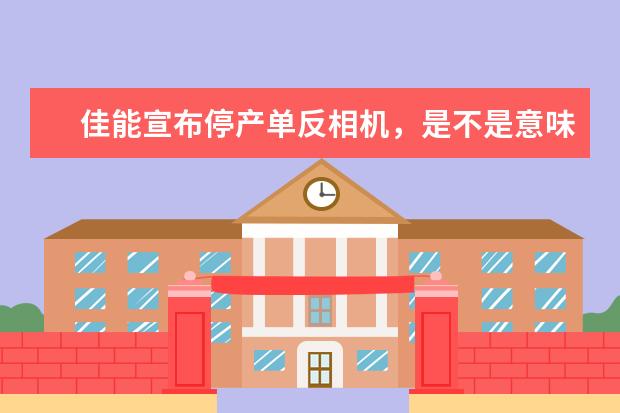 佳能宣布停产单反相机，是不是意味着未来单反相机彻底终结？