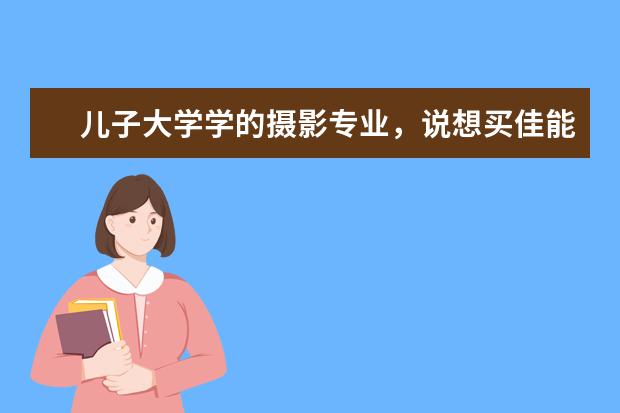 儿子大学学的摄影专业，说想买佳能相机采风，哪个型号适合大学生用？