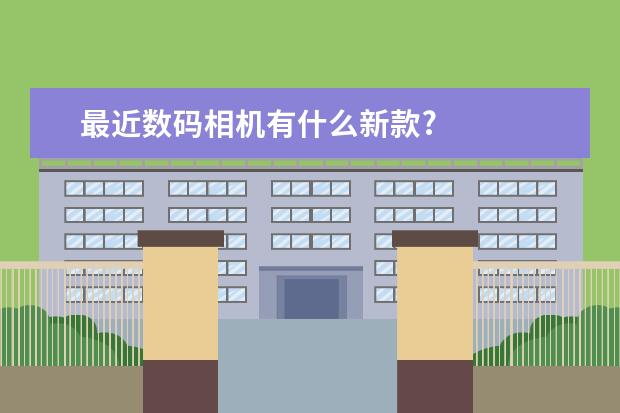 最近数码相机有什么新款?