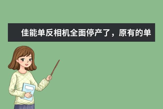 佳能单反相机全面停产了，原有的单反相机和镜头怎么办？