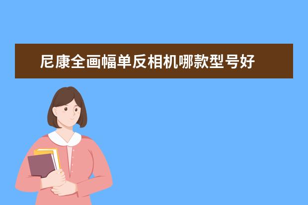 尼康全画幅单反相机哪款型号好