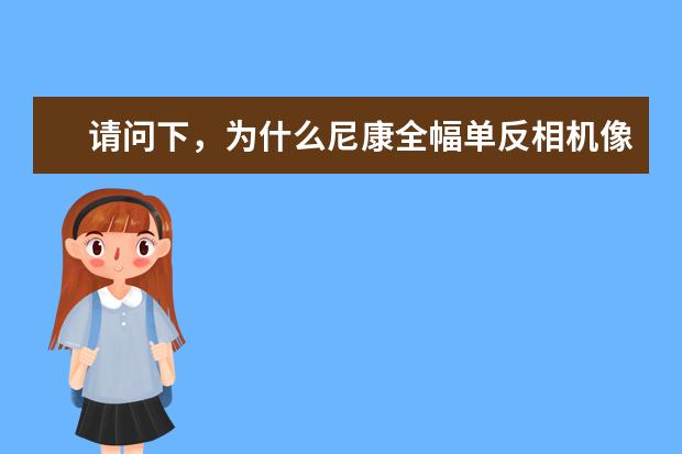 请问下，为什么尼康全幅单反相机像素底，但价格比全幅的像素高点的相机贵甚至上万以上，请大神详细解释！