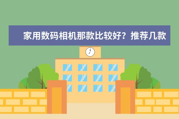家用数码相机那款比较好？推荐几款。。