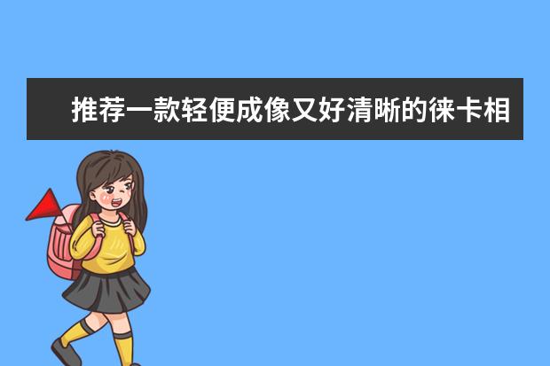 推荐一款轻便成像又好清晰的徕卡相机