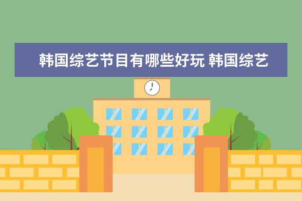 韩国综艺节目有哪些好玩 韩国综艺有哪些比较好看的