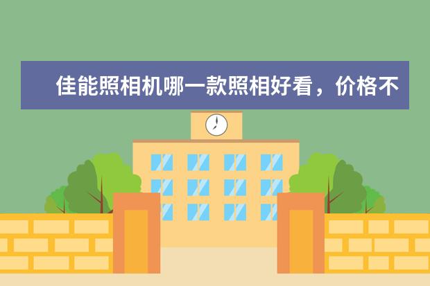 佳能照相机哪一款照相好看，价格不要太贵便宜点的 外观也能好看的