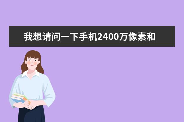我想请问一下手机2400万像素和单反2420万像素有什么区别