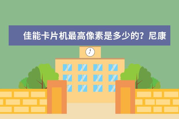 佳能卡片机最高像素是多少的？尼康最高像素的卡片机又是多少？