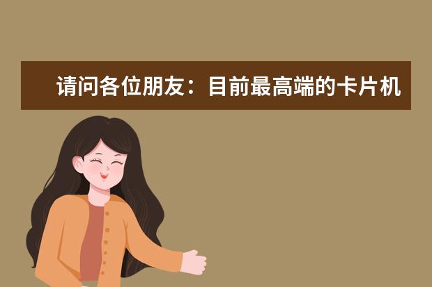 请问各位朋友：目前最高端的卡片机是哪款？像素非常高，拍照质量非常好的！