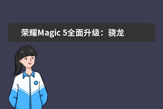 荣耀Magic 5全面升级：骁龙8 Gen2配50MP大底主摄