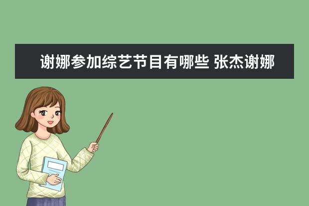 谢娜参加综艺节目有哪些 张杰谢娜参加过的综艺节目(全部)