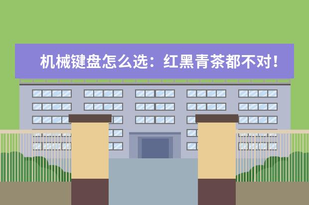 机械键盘怎么选：红黑青茶都不对！