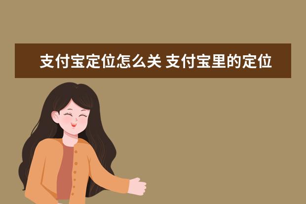 支付宝定位怎么关 支付宝里的定位怎么关