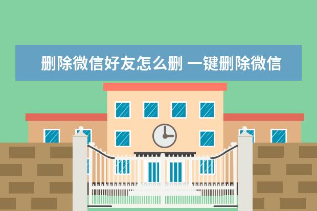 删除微信好友怎么删 一键删除微信好友怎么删