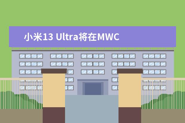 小米13 Ultra将在MWC 2023亮相 搭载QHD+顶级屏幕