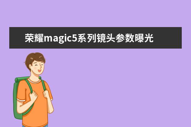 荣耀magic5系列镜头参数曝光：圆形三摄 支持100X变焦