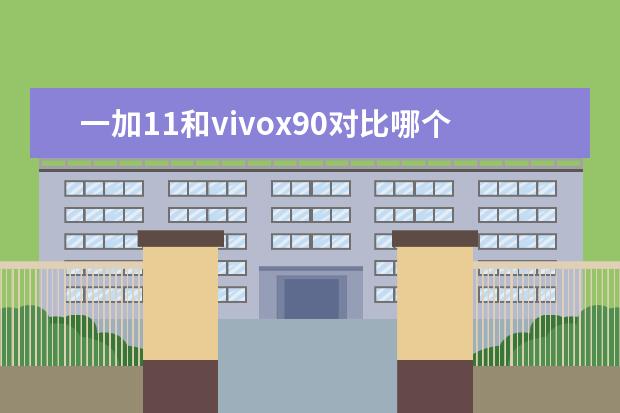 一加11和vivox90对比哪个好区别在哪 一加9和vivo x60哪个好
