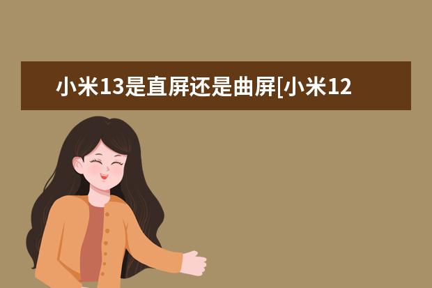 小米13是直屏还是曲屏[小米12是直屏还是曲屏]
