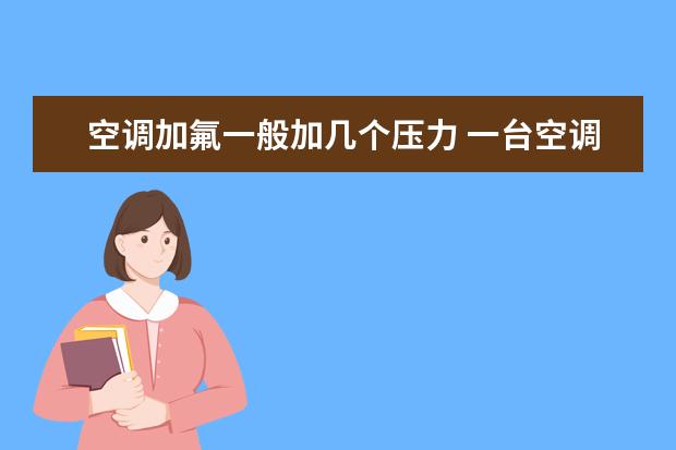 空调加氟一般加几个压力 一台空调加氟一般加几个压力