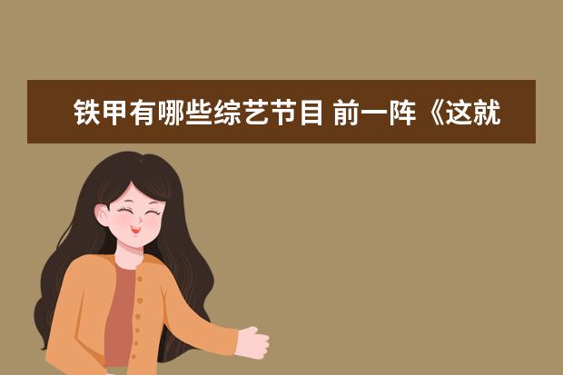 铁甲有哪些综艺节目 前一阵《这就是铁甲》这档综艺热播,你最喜欢哪个机...