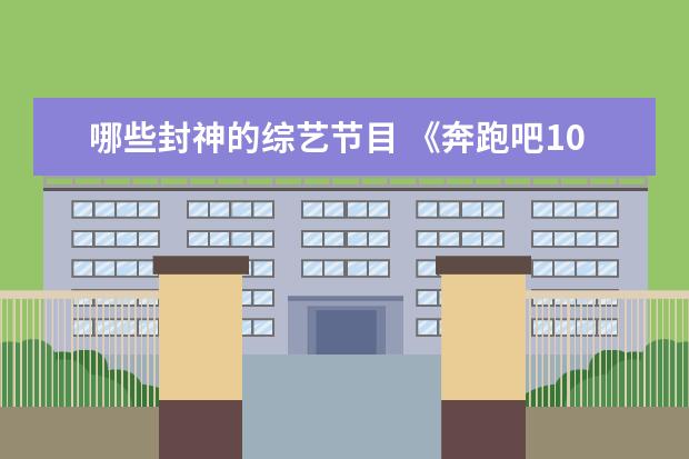 哪些封神的综艺节目 《奔跑吧10》第3期节目彻底封神,这期节目中出现了哪...