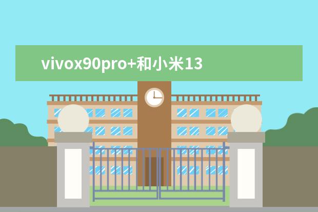 vivox90pro+和小米13pro哪个好区别在哪 vivox30pro和小米10pro哪个好